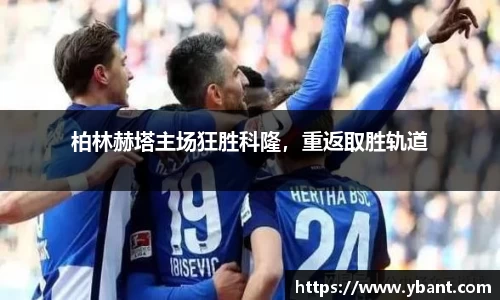 柏林赫塔主场狂胜科隆，重返取胜轨道