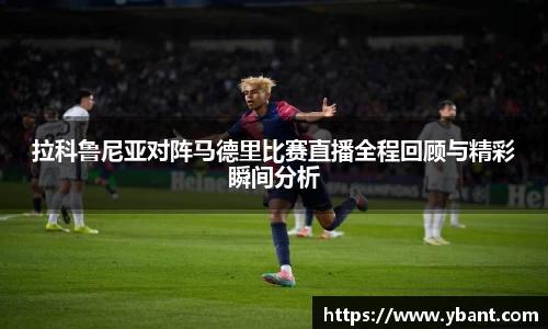拉科鲁尼亚对阵马德里比赛直播全程回顾与精彩瞬间分析