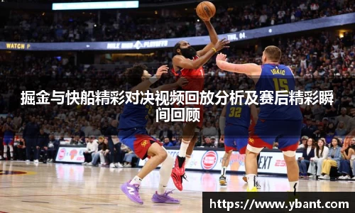 掘金与快船精彩对决视频回放分析及赛后精彩瞬间回顾