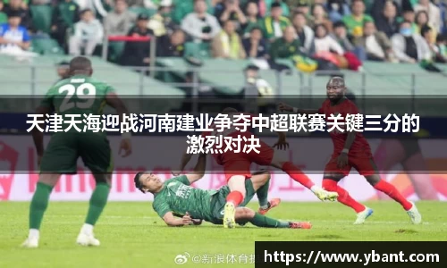 天津天海迎战河南建业争夺中超联赛关键三分的激烈对决