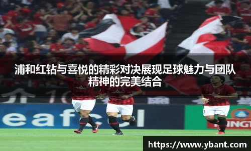浦和红钻与喜悦的精彩对决展现足球魅力与团队精神的完美结合