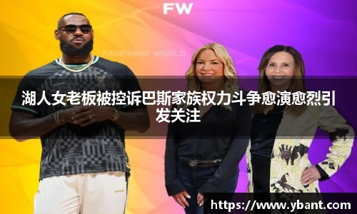 湖人女老板被控诉巴斯家族权力斗争愈演愈烈引发关注