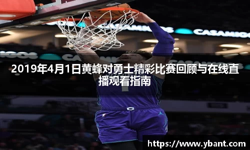 2019年4月1日黄蜂对勇士精彩比赛回顾与在线直播观看指南