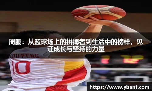 周鹏：从篮球场上的拼搏者到生活中的榜样，见证成长与坚持的力量
