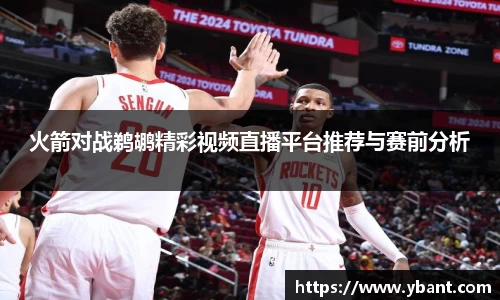 火箭对战鹈鹕精彩视频直播平台推荐与赛前分析