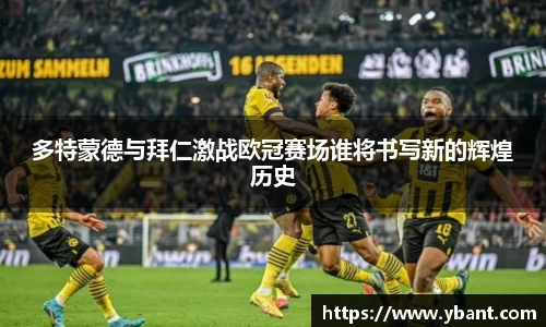 多特蒙德与拜仁激战欧冠赛场谁将书写新的辉煌历史