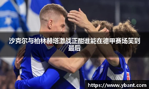 沙克尔与柏林赫塔激战正酣谁能在德甲赛场笑到最后