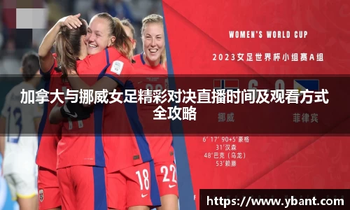 加拿大与挪威女足精彩对决直播时间及观看方式全攻略