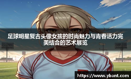 足球明星复古头像女孩的时尚魅力与青春活力完美结合的艺术展览