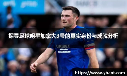 探寻足球明星加拿大3号的真实身份与成就分析