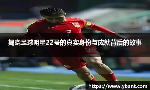 揭晓足球明星22号的真实身份与成就背后的故事